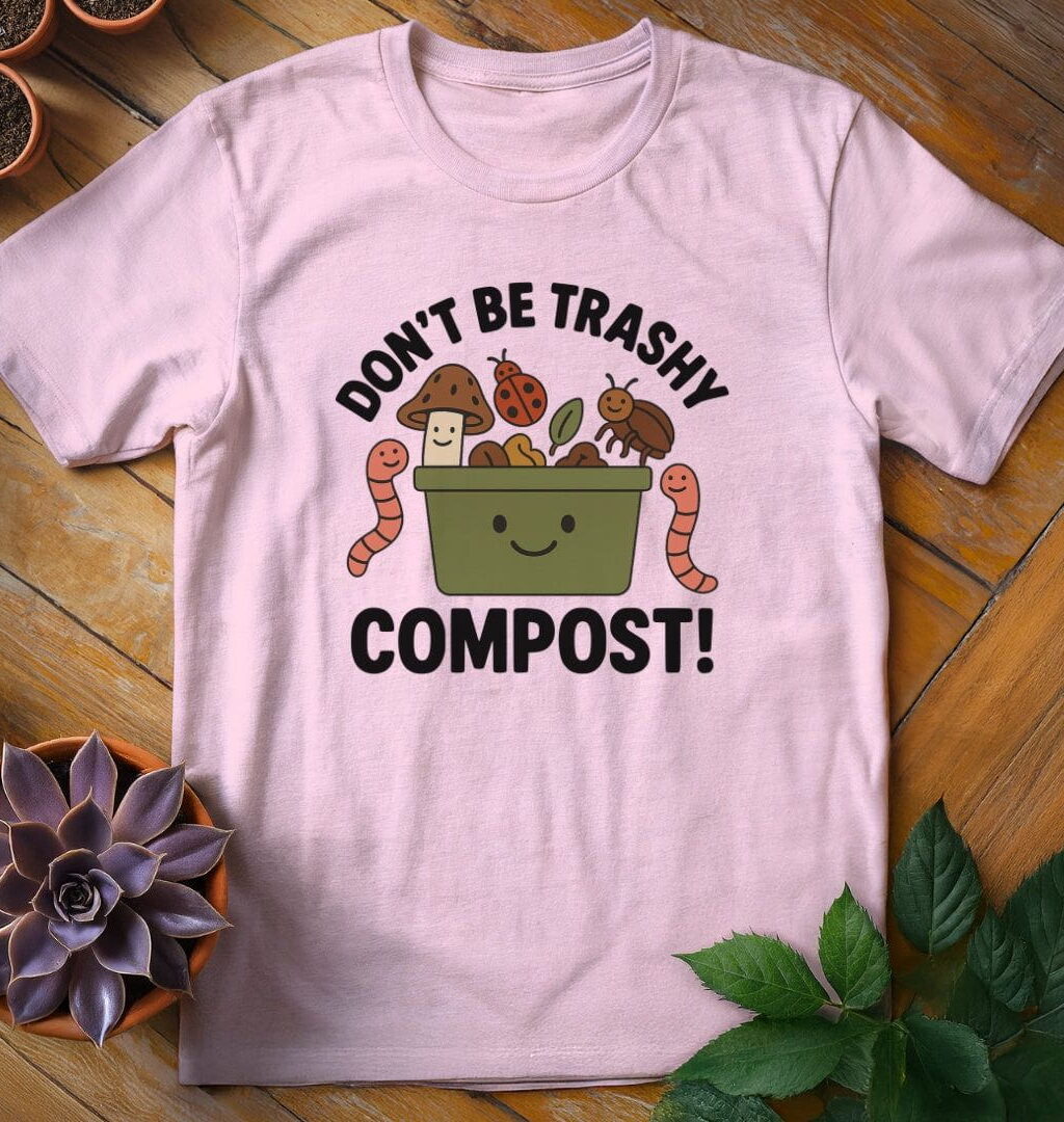 Don't Be Trashy...Compost! Tee