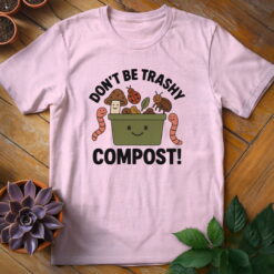 Don't Be Trashy...Compost! Tee