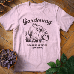 Gardening (Because Murder is Wrong) Tee