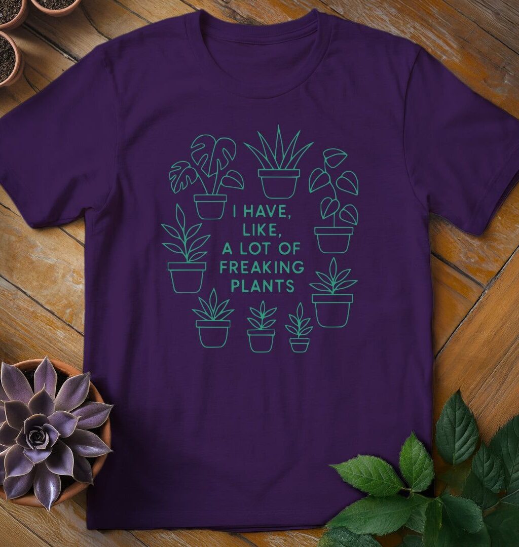 I Have Like a Lot of Freaking Plants Tee