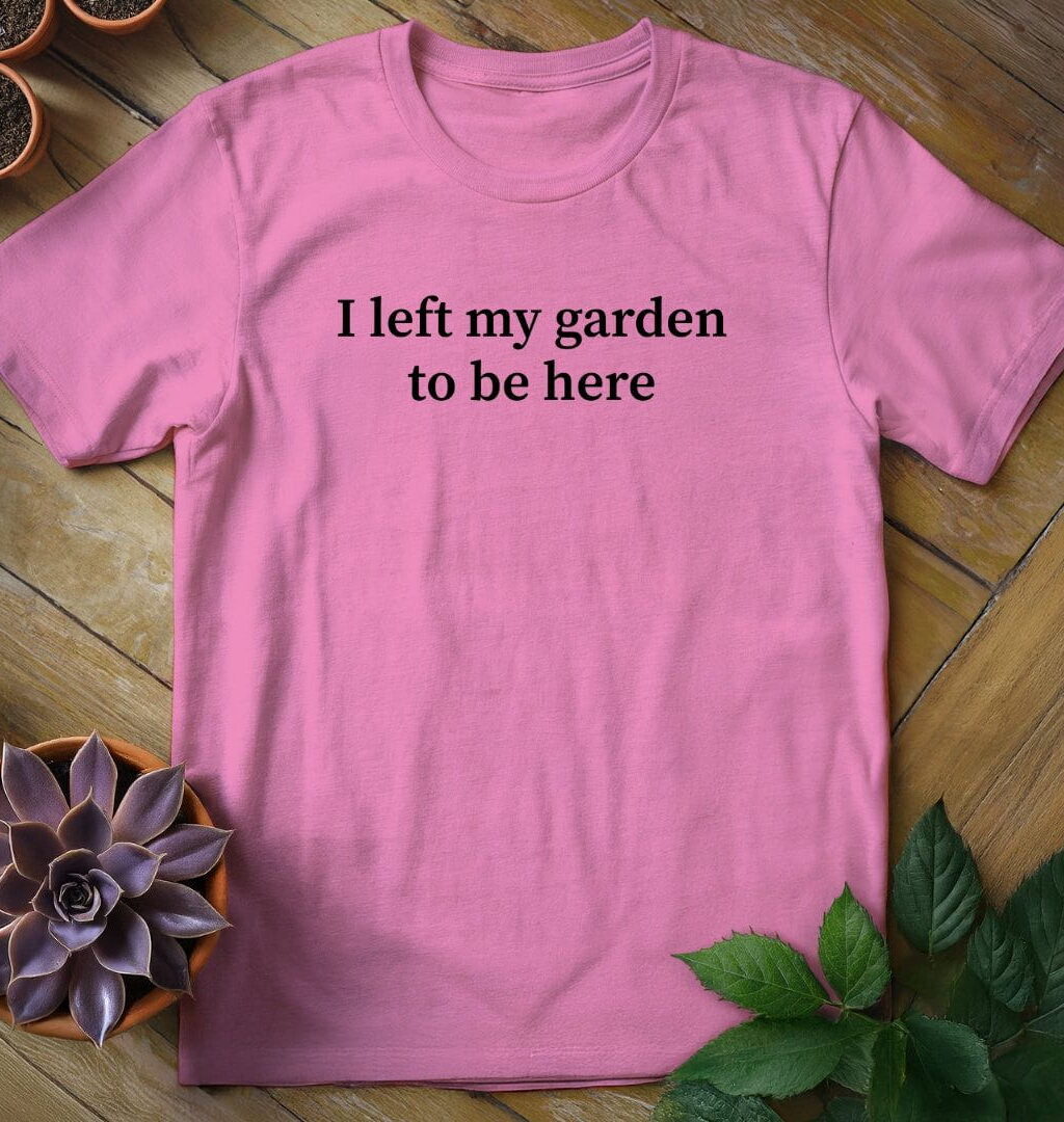 I Left My Garden to Be Here Tee