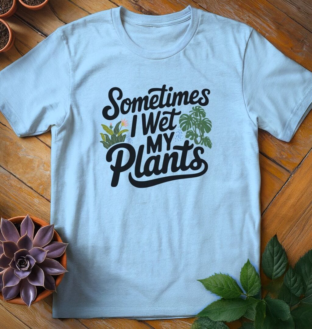 Sometimes I Wet My Plants Tee